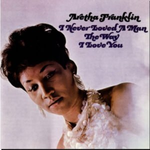 FRANKLIN ARETHA - I Never Loved A Man The Way I Love You